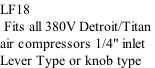 LF18  Fits all 380V Detroit/Titan  air compressors 1/4" inlet  Lever Type or knob type