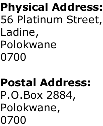 Physical Address: 56 Platinum Street, Ladine, Polokwane 0700  Postal Address: P.O.Box 2884, Polokwane, 0700