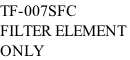 TF-007SFC FILTER ELEMENT  ONLY